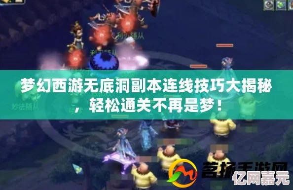 《梦幻西游》无底洞副本连线通关攻略详解，网友热评：助你轻松过关不再迷茫！